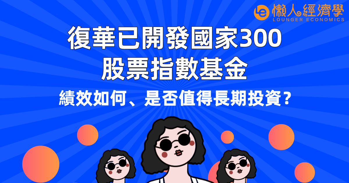 復華已開發國家300股票指數基金評測：績效如何、是否值得長期投資？