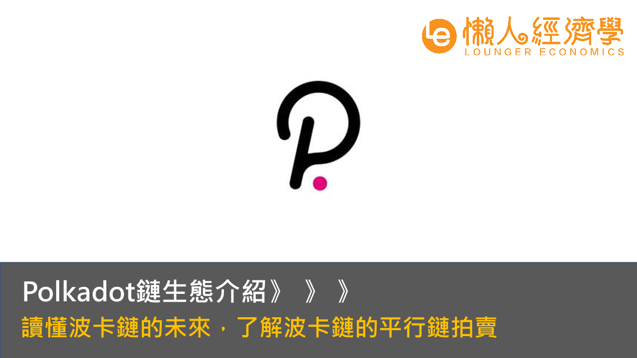 Polkadot鏈生態介紹：波卡鏈上的項目有哪些？平行鏈拍賣是什麼？