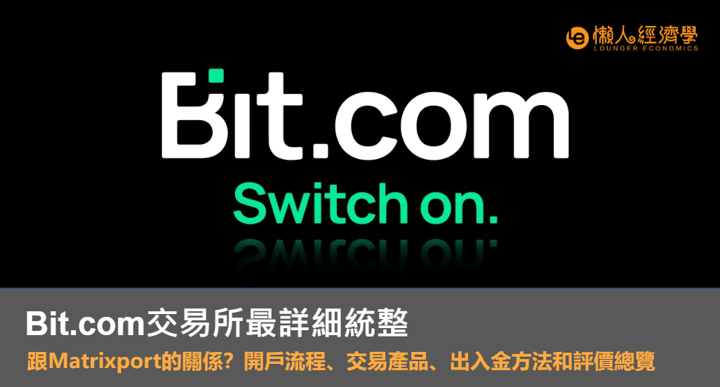 Bit.com 交易所最詳細統整｜跟 Matrixport 的關係？開戶流程、交易產品、出入金方法和評價總覽