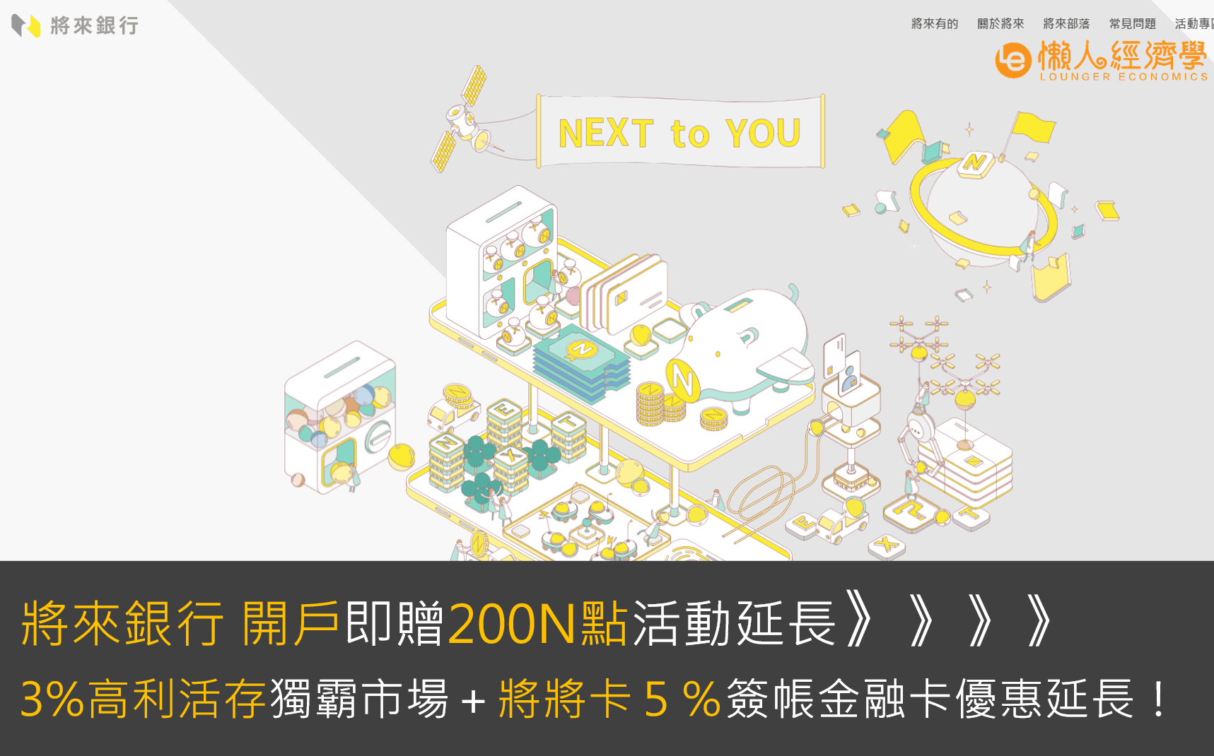 將來銀行 優惠：開戶即贈200N點活動延長：3%高利活存獨霸市場＋將將卡５％簽帳金融卡優惠延長！